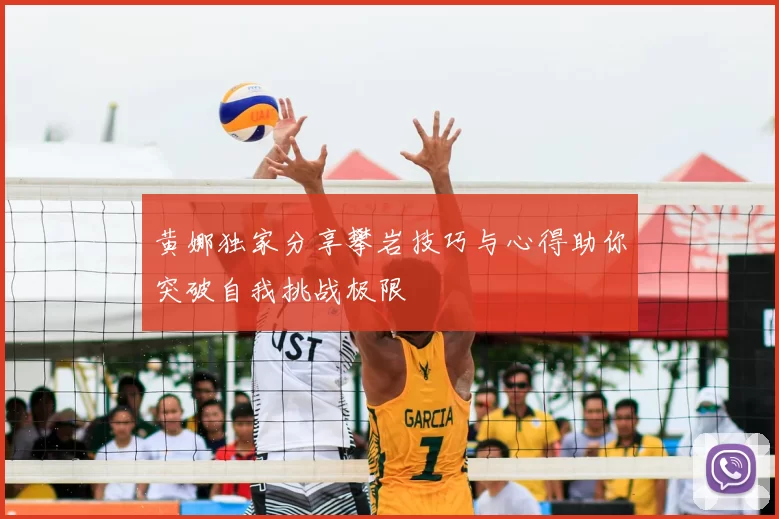 黄娜独家分享攀岩技巧与心得助你突破自我挑战极限