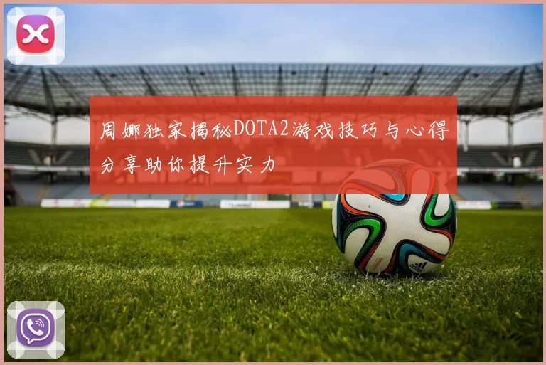 周娜独家揭秘DOTA2游戏技巧与心得分享助你提升实力