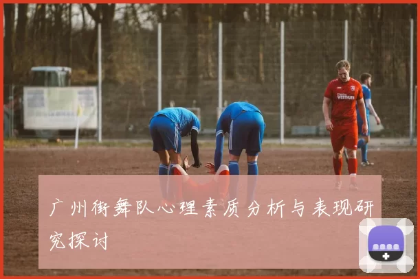 广州街舞队心理素质分析与表现研究探讨