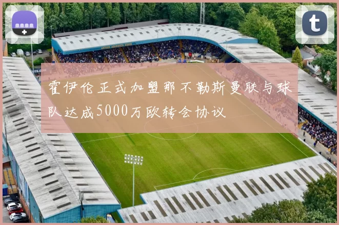 霍伊伦正式加盟那不勒斯曼联与球队达成5000万欧转会协议