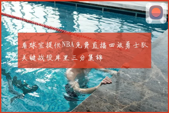 看球宝提供NBA免费直播回放勇士队关键战役库里三分集锦