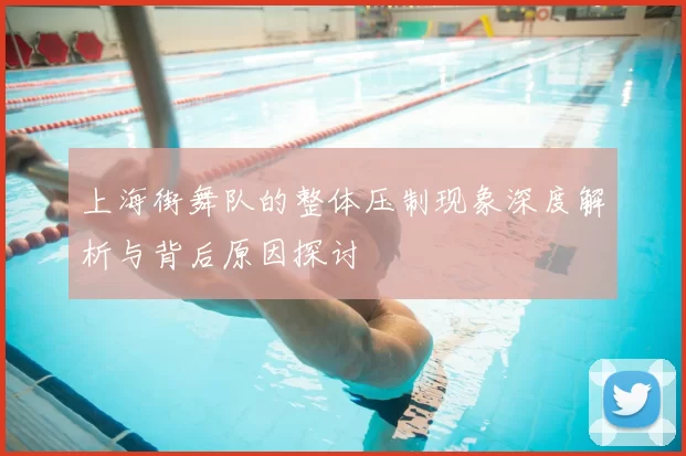 上海街舞队的整体压制现象深度解析与背后原因探讨