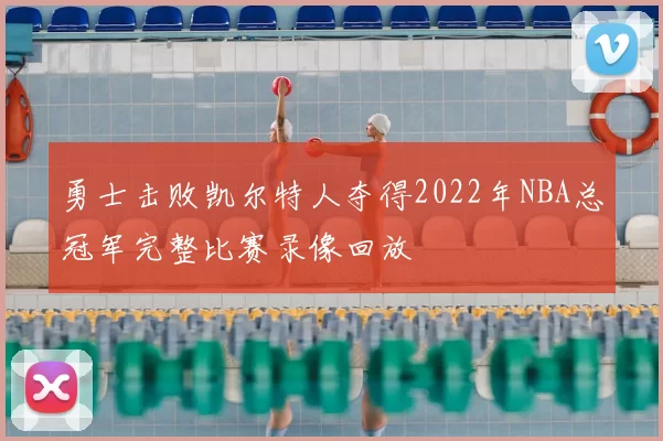 勇士击败凯尔特人夺得2022年NBA总冠军完整比赛录像回放