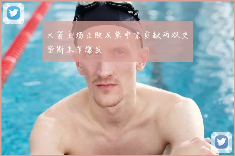 火箭主场击败灰熊申京贡献两双史密斯末节爆发