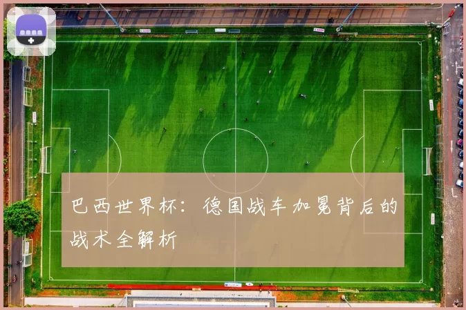 巴西世界杯：德国战车加冕背后的战术全解析