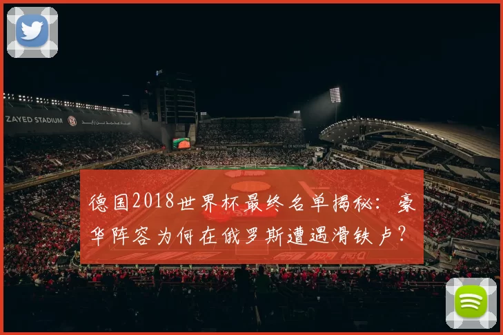 德国2018世界杯最终名单揭秘:豪华阵容为何在俄罗斯遭遇滑铁卢?