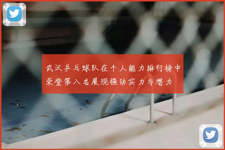 武汉乒乓球队在个人能力排行榜中荣登第八名展现强劲实力与潜力