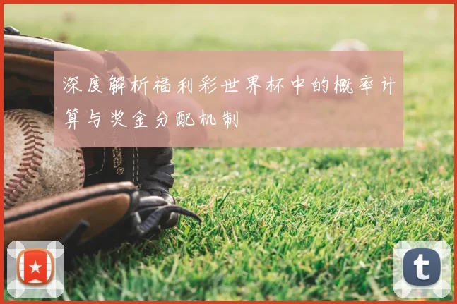 深度解析福利彩世界杯中的概率计算与奖金分配机制