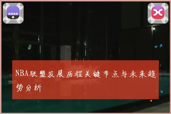 NBA联盟发展历程关键节点与未来趋势分析