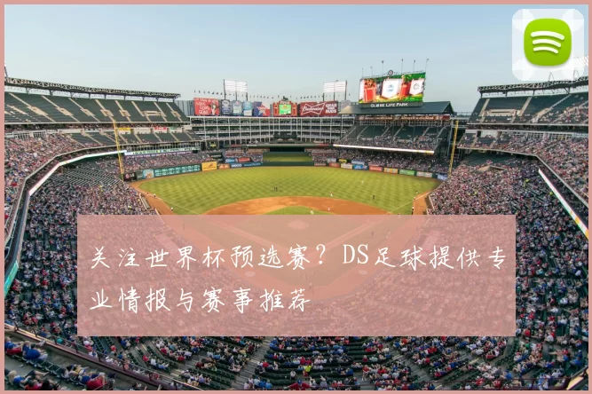 关注世界杯预选赛？DS足球提供专业情报与赛事推荐