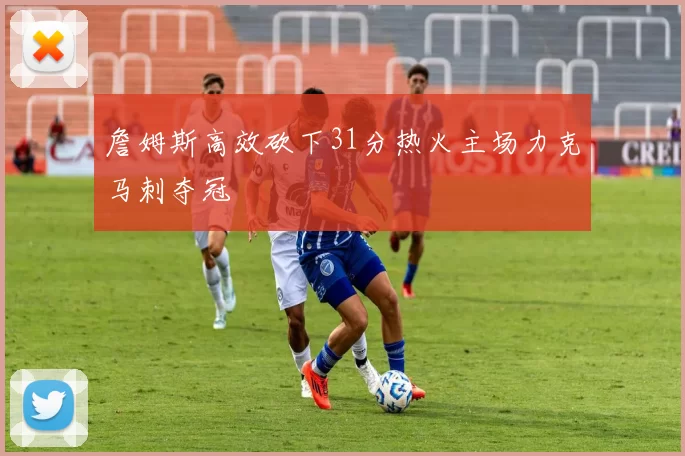 詹姆斯高效砍下31分热火主场力克马刺夺冠
