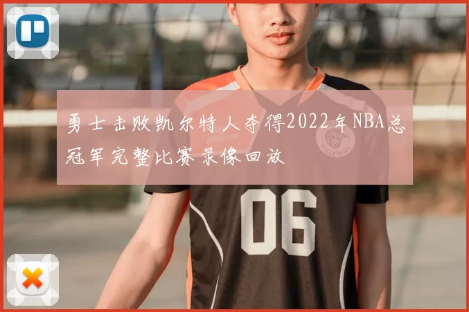 勇士击败凯尔特人夺得2022年NBA总冠军完整比赛录像回放