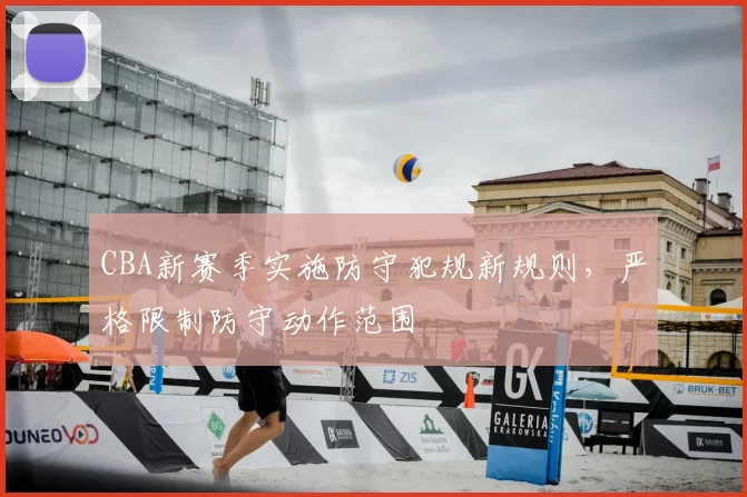 CBA新赛季实施防守犯规新规则，严格限制防守动作范围