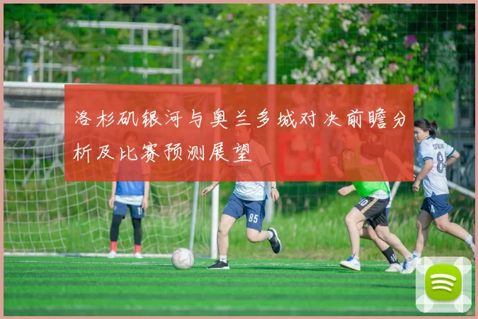 洛杉矶银河与奥兰多城对决前瞻分析及比赛预测展望