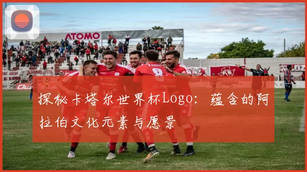 探秘卡塔尔世界杯Logo:蕴含的阿拉伯文化元素与愿景