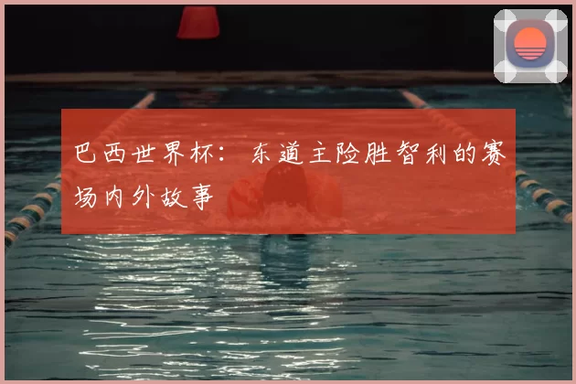 巴西世界杯：东道主险胜智利的赛场内外故事