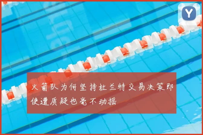 火箭队为何坚持杜兰特交易决策即使遭质疑也毫不动摇