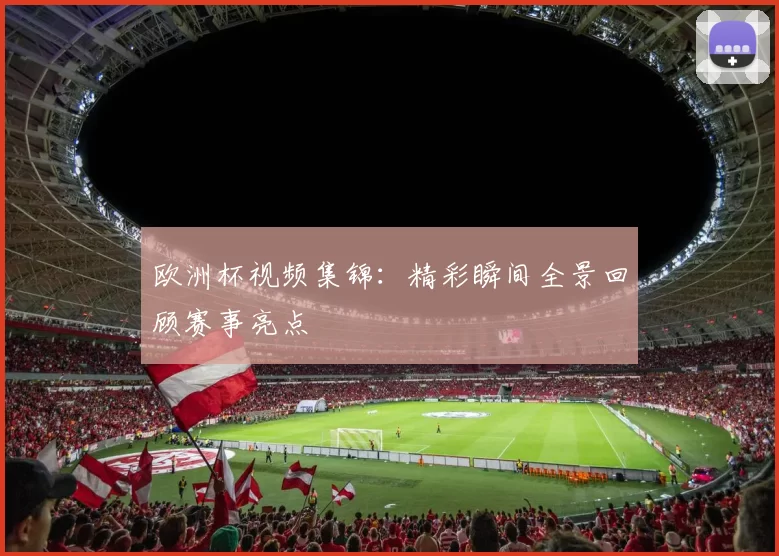 欧洲杯视频集锦：精彩瞬间全景回顾赛事亮点