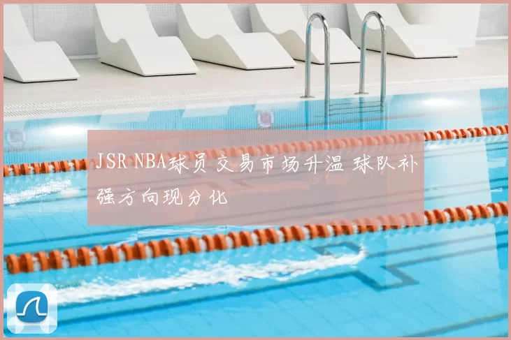 JSR NBA球员交易市场升温 球队补强方向现分化