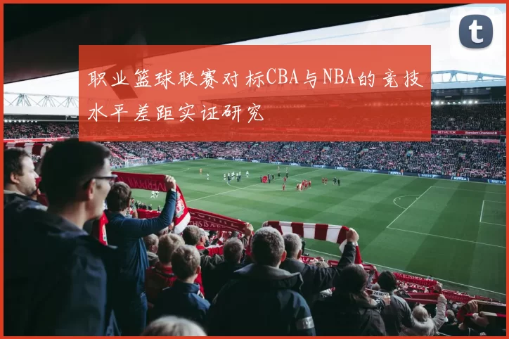 职业篮球联赛对标CBA与NBA的竞技水平差距实证研究