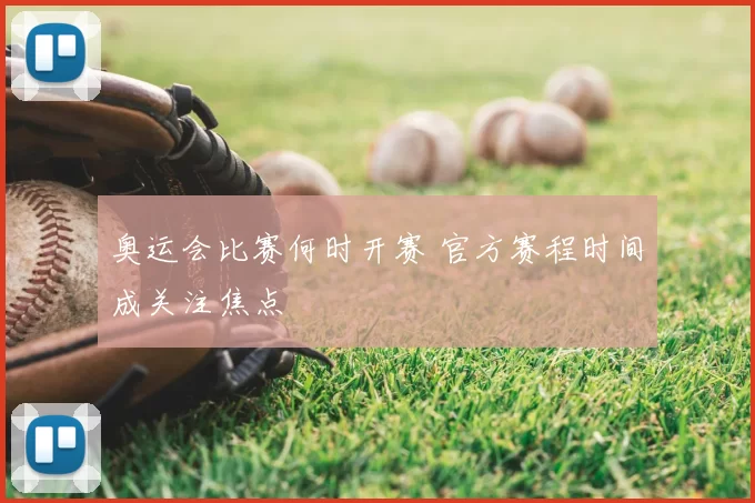 奥运会比赛何时开赛 官方赛程时间成关注焦点