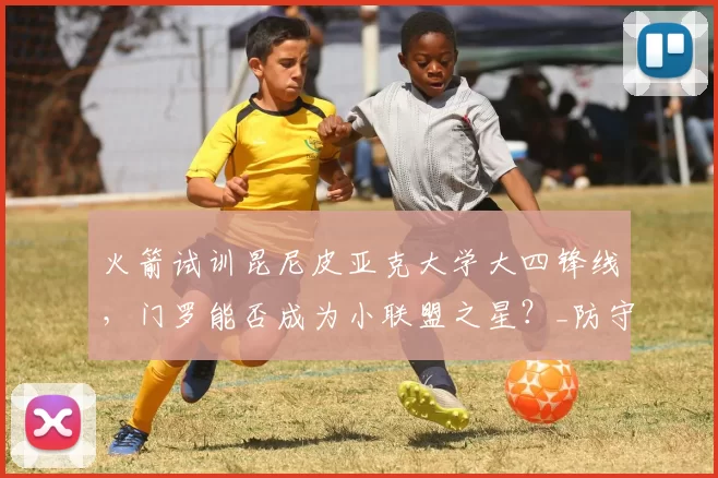 火箭试训昆尼皮亚克大学大四锋线,门罗能否成为小联盟之星?_防守_进攻_1