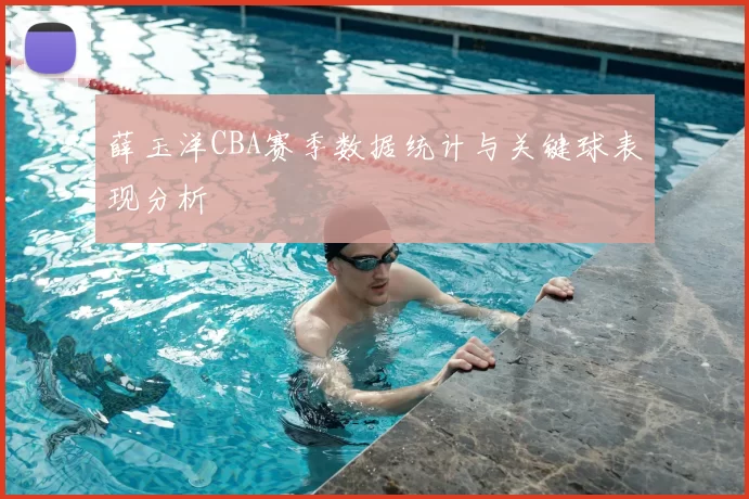 薛玉洋CBA赛季数据统计与关键球表现分析