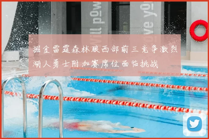 掘金雷霆森林狼西部前三竞争激烈湖人勇士附加赛席位面临挑战