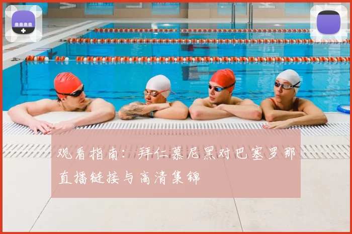 观看指南：拜仁慕尼黑对巴塞罗那直播链接与高清集锦
