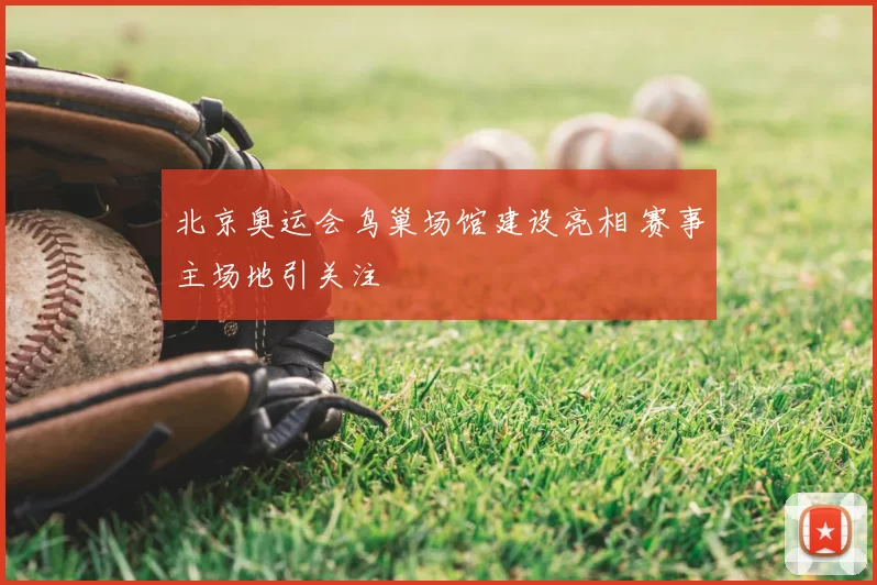 北京奥运会鸟巢场馆建设亮相 赛事主场地引关注