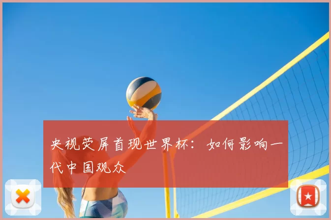 央视荧屏首现世界杯:如何影响一代中国观众