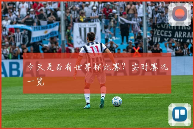 今天是否有世界杯比赛？实时赛况一览