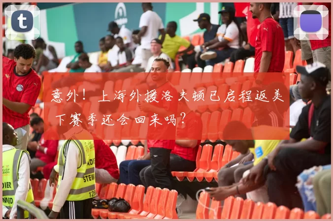 意外！上海外援洛夫顿已启程返美 下赛季还会回来吗？