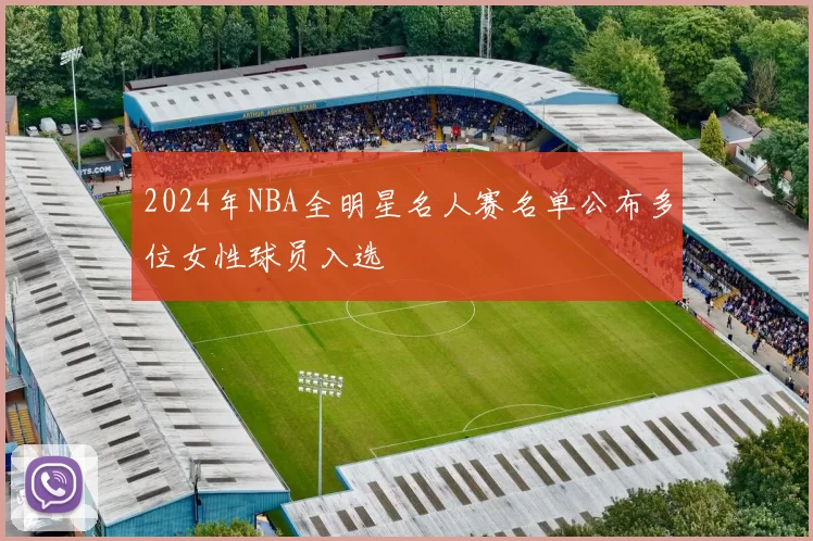 2024年NBA全明星名人赛名单公布多位女性球员入选
