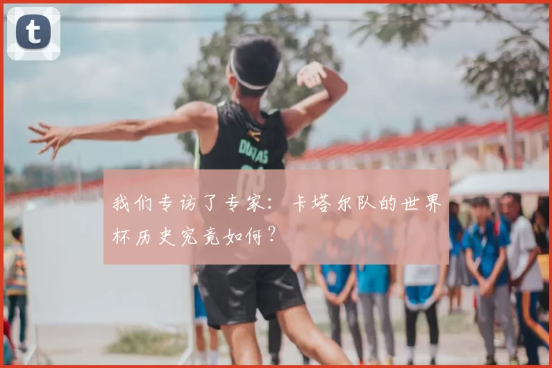 我们专访了专家:卡塔尔队的世界杯历史究竟如何?