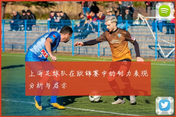 上海足球队在欧锦赛中的耐力表现分析与启示