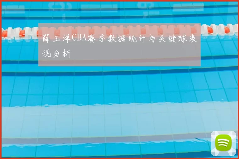 薛玉洋CBA赛季数据统计与关键球表现分析