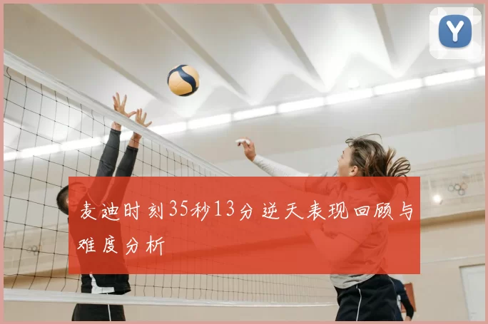 麦迪时刻35秒13分逆天表现回顾与难度分析