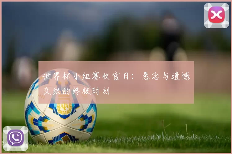 世界杯小组赛收官日：悬念与遗憾交织的终极时刻