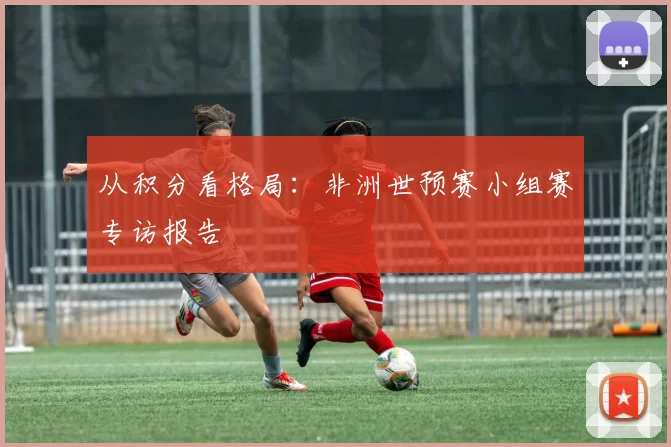 从积分看格局:非洲世预赛小组赛专访报告