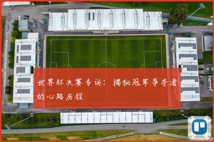 世界杯决赛专访:揭秘冠军争夺者的心路历程