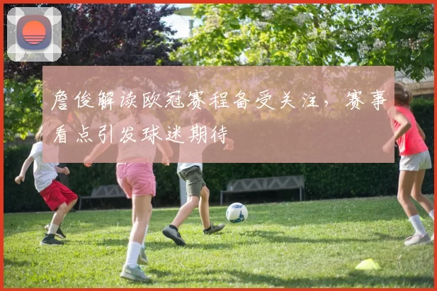 詹俊解读欧冠赛程备受关注，赛事看点引发球迷期待
