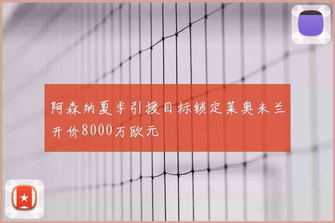 阿森纳夏季引援目标锁定莱奥米兰开价8000万欧元