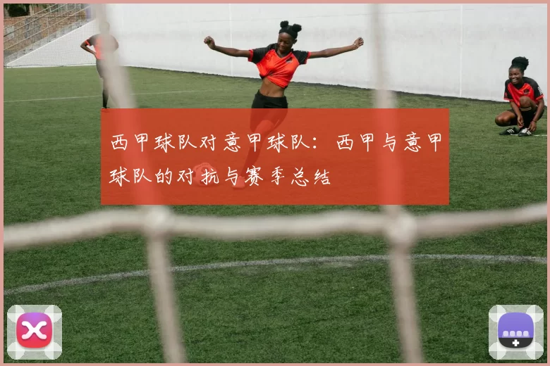 西甲球队对意甲球队：西甲与意甲球队的对抗与赛季总结