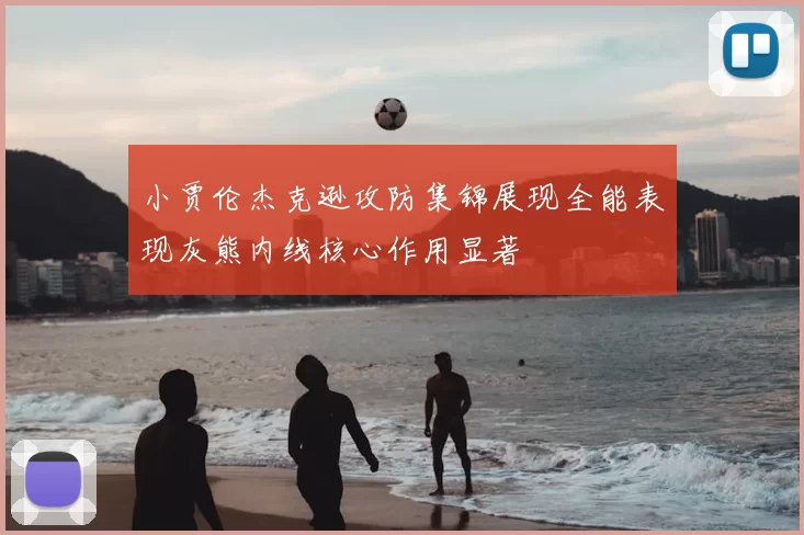 小贾伦杰克逊攻防集锦展现全能表现灰熊内线核心作用显著