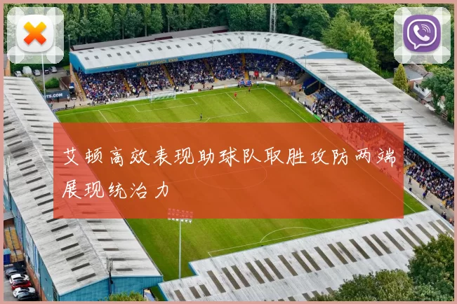 艾顿高效表现助球队取胜攻防两端展现统治力