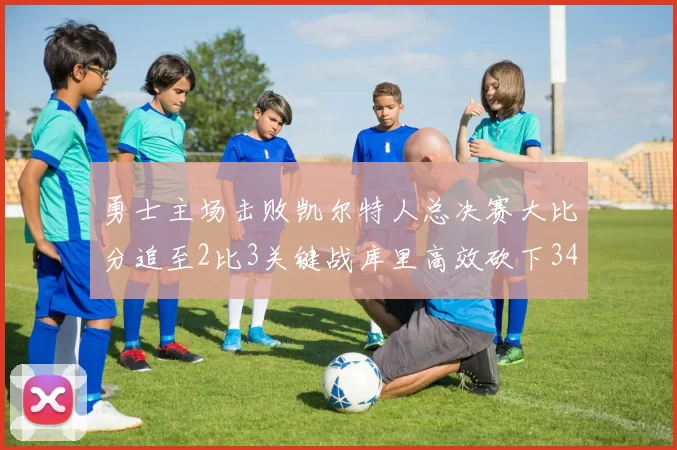 勇士主场击败凯尔特人总决赛大比分追至2比3关键战库里高效砍下34分