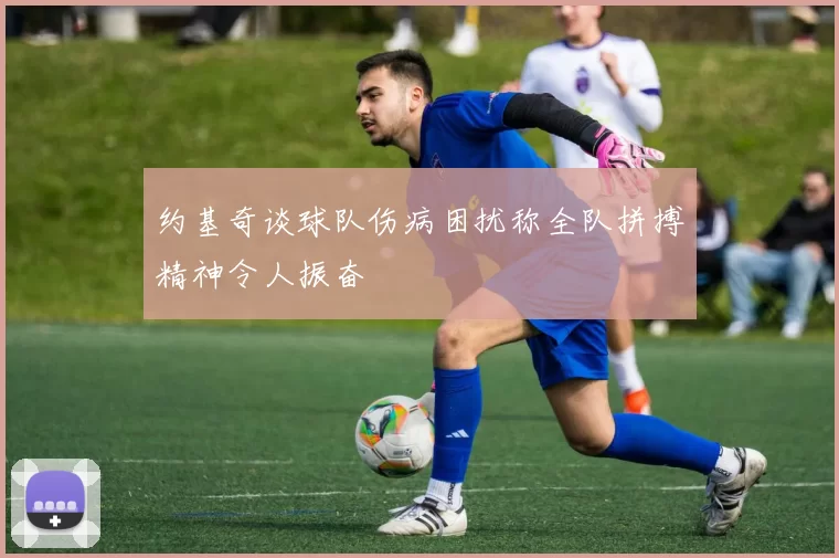 约基奇谈球队伤病困扰称全队拼搏精神令人振奋