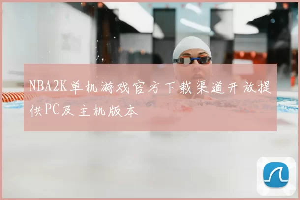 NBA2K单机游戏官方下载渠道开放提供PC及主机版本