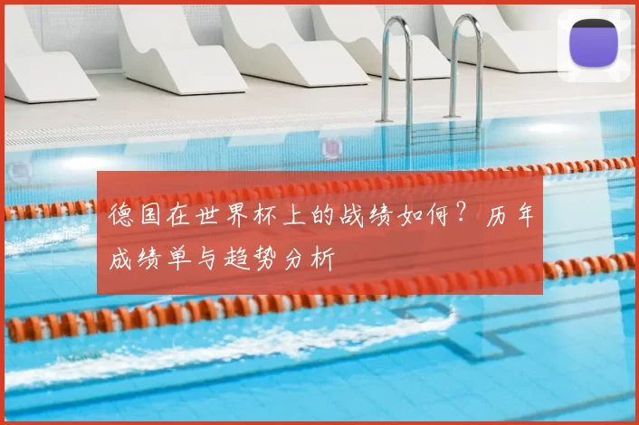 德国在世界杯上的战绩如何?历年成绩单与趋势分析
